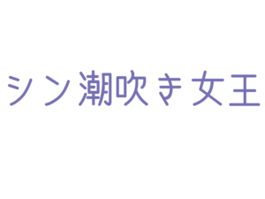 シン潮吹き女王