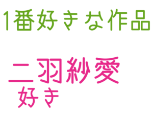 二羽紗愛, 1番好きな作品, 好き